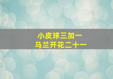 小皮球三加一 马兰开花二十一